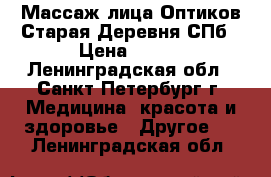 Массаж лица Оптиков Старая Деревня СПб › Цена ­ 500 - Ленинградская обл., Санкт-Петербург г. Медицина, красота и здоровье » Другое   . Ленинградская обл.